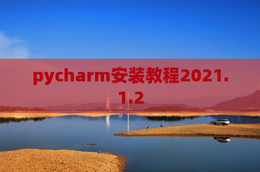 pycharm安装教程2021.1.2 pycharm安装教程2021.1.2